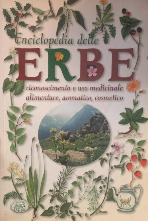 Enciclopedia delle erbe. Riconoscimento e uso medicinale alimentare, aromatico, cosmetico - edizioni del Baldo