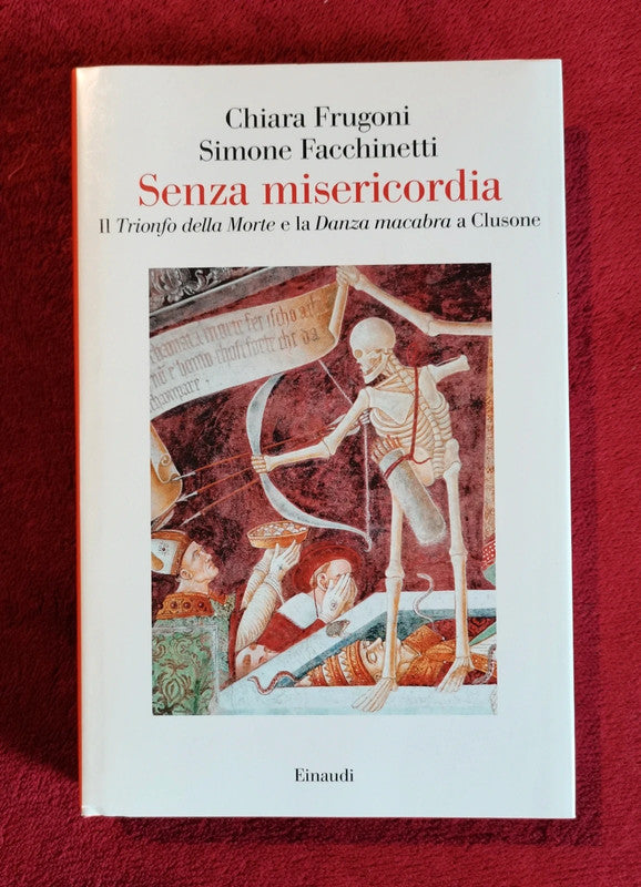 Senza misericordia. Il «Trionfo della Morte» e la «Danza macabra» a Clusone di Chiara Frugoni (Autore) Simone Facchinetti (Autore) Einaudi, 2016