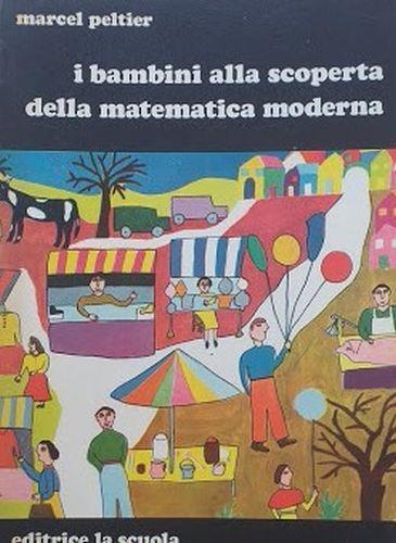 I bambini alla scoperta della matematica moderna - Marcel Peltier (Autore) La Scuola, 1970