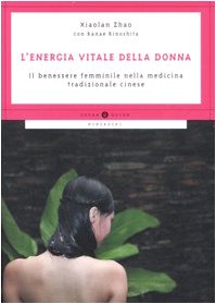 L'energia vitale della donna. Il benessere femminile nella medicina tradizionale cinese, di Zhao Xiaolan Mondadori, 9788804568124