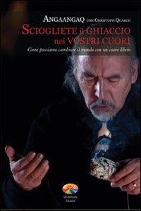 Sciogliete il ghiaccio nei vostri cuori. Come possiamo cambiare il mondo con un cuore libero, di Angaangaq (Autore), Christoph Quarch 9788866230595