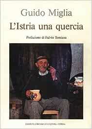 L’Istria una quercia, Miglia Guido, ed. circolo di cultura Istria, prefazione: Tomizza