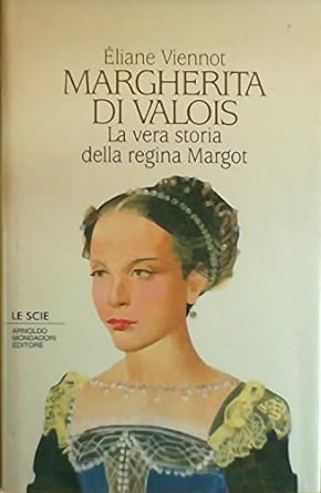 Margherita di Valois. La vera storia della regina Margot, Eliane Viennot Mondadori
