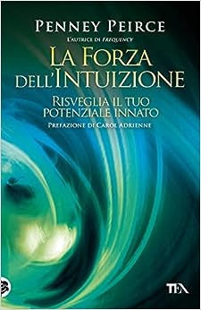 La forza dell'intuizione. Risveglia il tuo potenziale innato. Penney Peirce. TEA