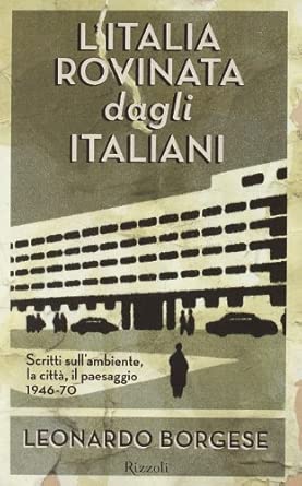 L'Italia rovinata dagli italiani. Scritti sull'ambiente, la città, il paesaggio (1946-70) di Leonardo Borgese Rizzoli 9788817009072