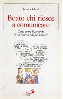Beato chi riesce a comunicare. Come avere il coraggio di esprimersi e di farsi capire di Jacques Salomé - san Paolo ed.
