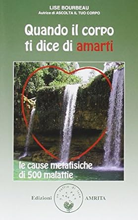 Quando il corpo ti dice di amarti, Lise Bourbeau - Le cause metafisiche di 500 malattie, Amrita ed.