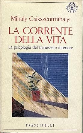 La corrente della vita. La psicologia del benessere interiore, Mihály Csíkszentmihályi, Frassinelli