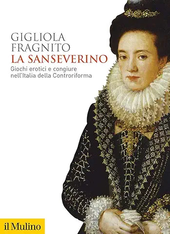 La Sanseverino. Giochi erotici e congiure nell'Italia della Controriforma di Gigliola Fragnito 9788815290632 Il Mulino