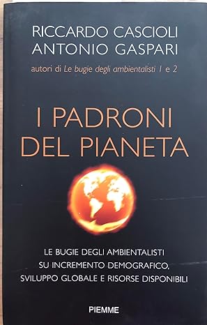 I padroni del pianeta. Le bugie degli ambientalisti su incremento demografico, sviluppo globale e risorse disponibili. Riccardo Cascioli, Antonio Gaspari 9788856602166