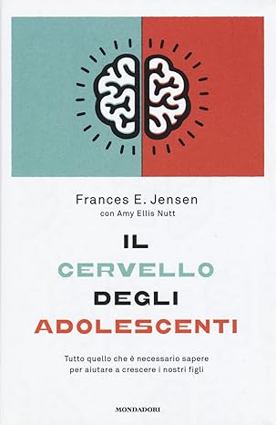 Il cervello degli adolescenti. Tutto quello che è necessario sapere per aiutare i nostri figli. Frances Jensen - Mondadori