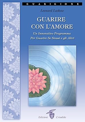 Guarire con l'amore. Un innovativo programma per guarire se stessi e gli altri, di Leonard Laskow Crisalide edizioni