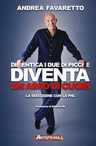 Dimentica i due di picche. Diventa un asso di cuori. La seduzione con la PNL di Andrea Favaretto Anteprima Edizioni, 2010