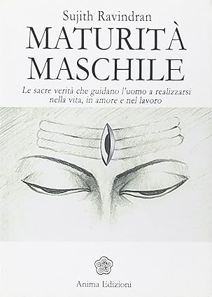 Maturità maschile. Le sacre verità che guidano l'uomo a realizzarsi nella vita, in amore e nel lavoro, 9788863650617 di Sujith Ravindran, Anima Edizioni