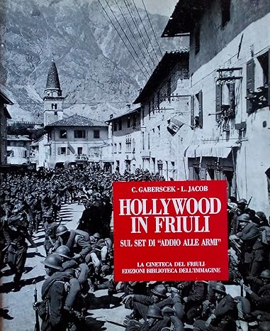 Hollywood in Friuli. Sul set di "Addio alle armi" - C. Gaberscek (Autore), L. Jacob - La cineteca del Friuli