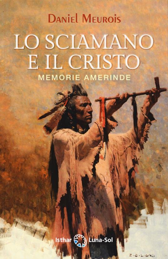 Lo sciamano e il Cristo. Memorie amerinde, Daniel Meurois - 9788417230975 Ishtar Luna-Sol