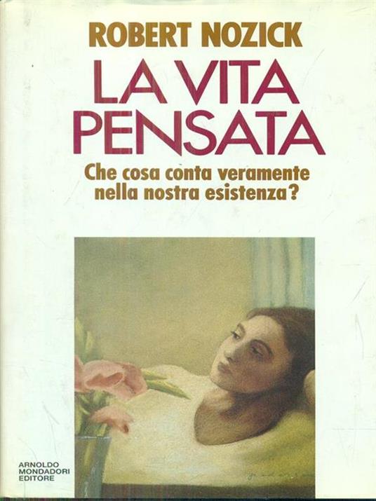 La vita pensata. Che cosa conta veramente nella nostra esistenza? Robert Nozick - Mondadori