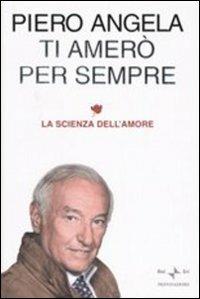 Ti amerò per sempre. La scienza dell'amore - Piero Angela (Autore) Mondadori, 2005