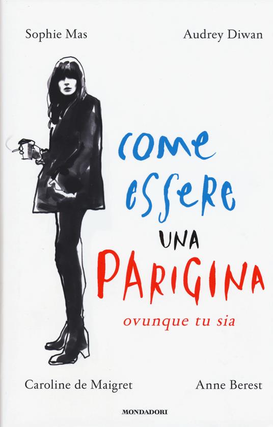 Come essere una parigina. Ovunque tu sia, Sophie Mas (Autore) Audrey Diwan, Mondadori