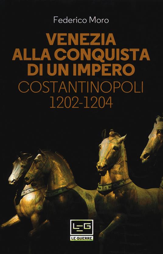 Venezia alla conquista di un impero. Costantinopoli 1202-1204 - Federico Moro (Autore) LEG Edizioni, 2018