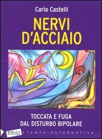 Nervi d'acciaio. Toccata e fuga dal disturbo bipolare di Carlo Castelli - Stampa Alternativa, 2010