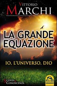 La grande equazione. Io, l'universo, Dio - Vittorio Marchi (Autore) Macro Edizioni, 2012