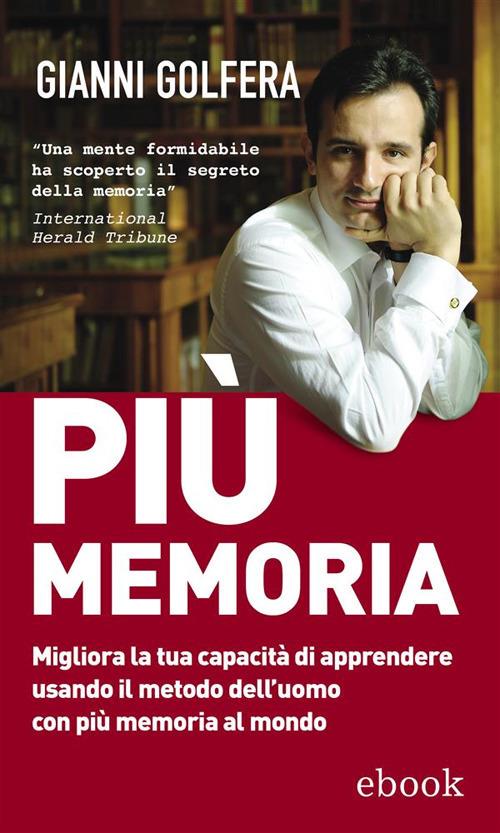 Più memoria. Migliora la tua capacità di apprendere usando il metodo dell'uomo con più memoria al mondo di Gianni Golfera
