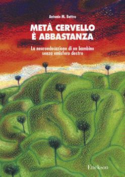 Metà cervello è abbastanza. La neuroeducazione di un bambino senza emisfero destro - Antonio M. Battro, Erickson, 2002
