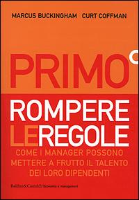 Primo. Rompere le regole. Come i manager possono mettere a frutto il talento dei loro dipendenti, 9788884900371 , di Marcus Buckingham, Curt Coffman, Baldini Castoldi