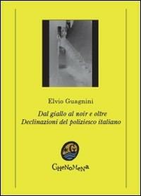 Dal giallo al noir e oltre. Declinazioni del giallo italiano - Elvio Guagnini (Autore) Ghenomena, 2010