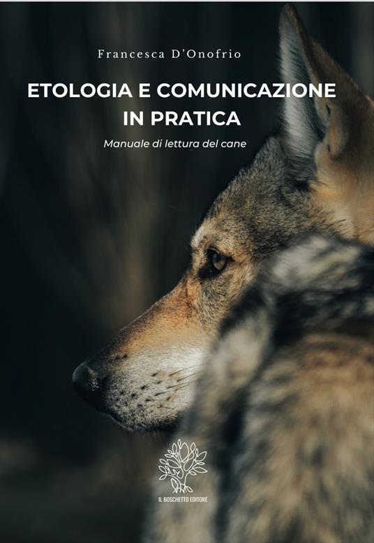 Etologia e comunicazione in pratica. Manuale di lettura del cane - Francesca D'Onofrio (Autore) - Il boschetto ed.