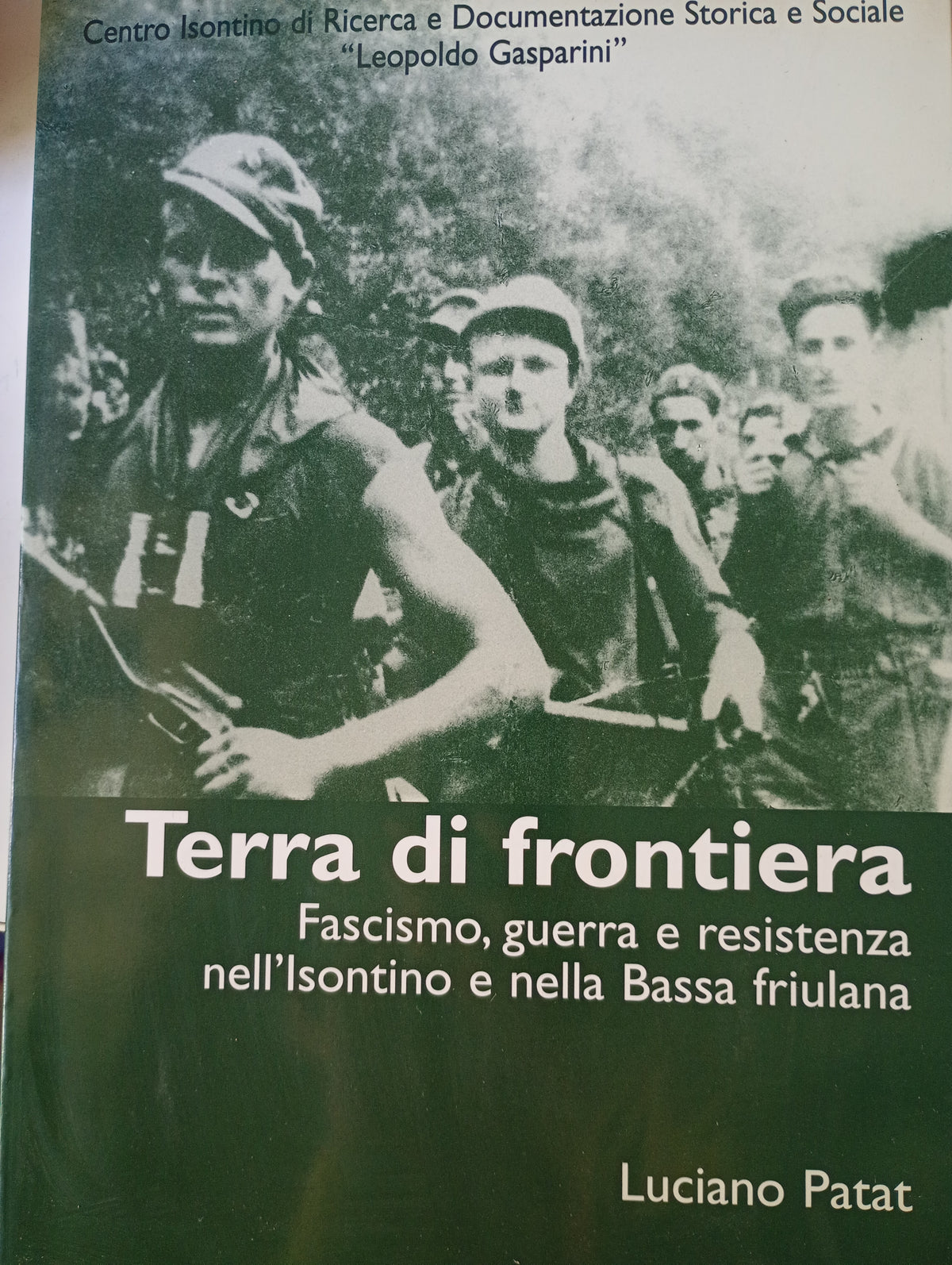 Terra di frontiera. Fascismo, guerra e resistenza nell'Isontino e nella Bassa friulana. Luciano Patat