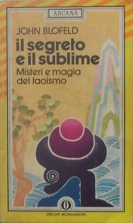 Il segreto e il sublime. Misteri e magia del taoismo. John Blofeld, Mondadori