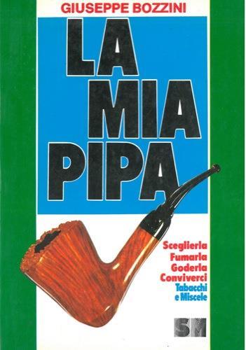 La mia pipa. Sceglierla, fumarla, goderla, conviverci. Giuseppe Bozzini