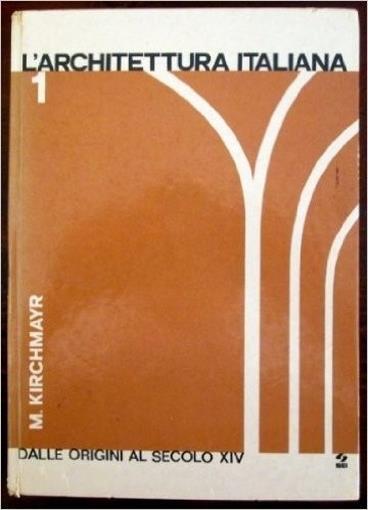 L’architettura italiana 1. Dalle origini al secolo XIV. M. Kirchmayr - SEI ed.