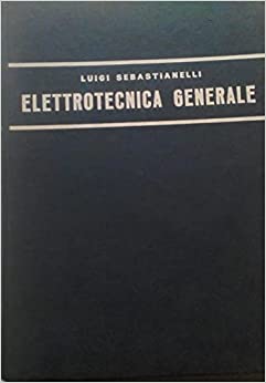 Elettrotecnica generale. Con esercitazioni. Luigi Sebastianelli. Lattes 1957