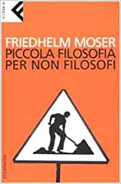 Piccola filosofia per non filosofi. Friedhelm Moser. Feltrinelli