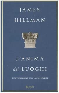 L’anima dei luoghi. Conversazioni con Carlo Truppi. James Hillman. Rizzoli