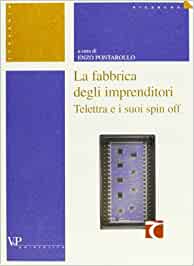 La fabbrica degli imprenditori. Telettra e i suoi spin off. Enzo Pontarollo