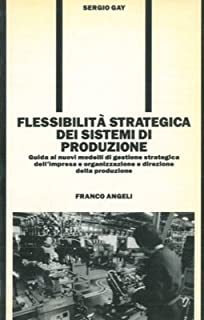Flessibilità strategica dei sistemi di produzione. Sergio Gay. Franco Angeli