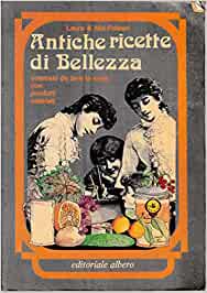 Antiche ricette di bellezza. Laura e Nia Paleari.