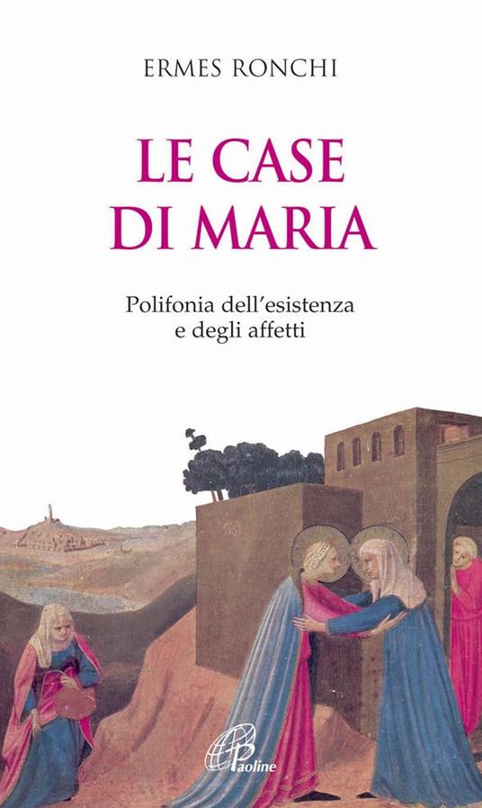Le case di Maria. Polifonia dell'esistenza e degli affetti - Ermes Ronchi- Paoline