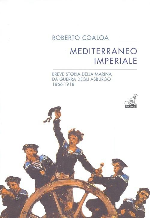 Mediterraneo imperiale, breve storia della marina degli Asburgo. R. Coaloa Gaspari
