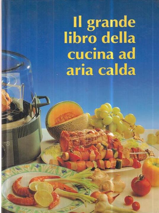 IL GRANDE LIBRO DELLA CUCINA AD ARIA CALDA, aavv