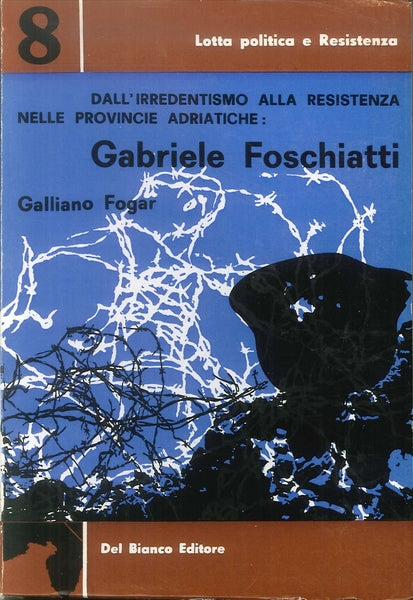 Dall’irredentismo alla resistenza nelle provincie adriatiche: Gabriele Foschiatti. Galliano Fogar