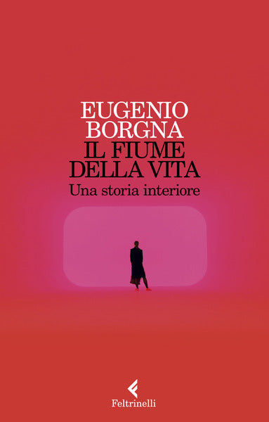 Il fiume della vita. Una storia interiore. Eugenio Borgna. Feltrinelli