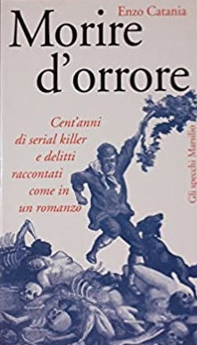 Morire d’orrore. Cent’anni di serial killer. Enzo Catania. Marsilio