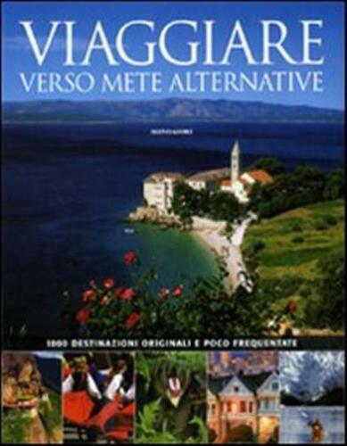 Viaggiare verso mete alternative. 1000 destinazioni originali e poco frequentate. Mondadori