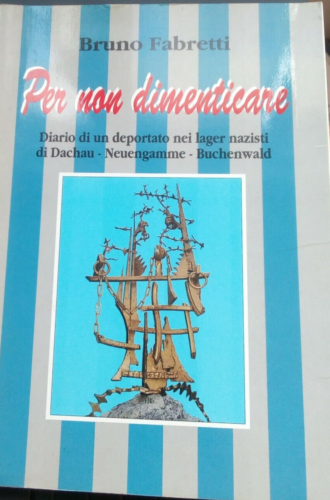 Bruno Fabretti - Per non dimenticare - diario di un deportato nei lager nazisti di Dachau, Neuengamme, Buchenwald