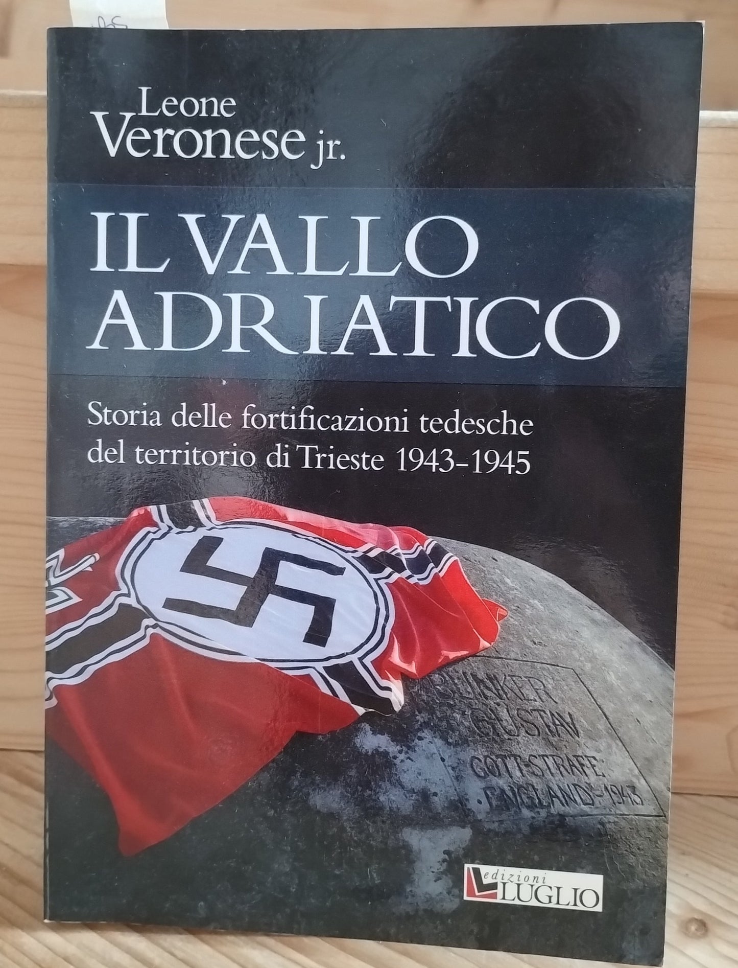 Il vallo Adriatico. Storia delle fortificazioni tedesche del territorio di Trieste (1943-1945) - Leone jr. Veronese, Luglio (Trieste), 2007